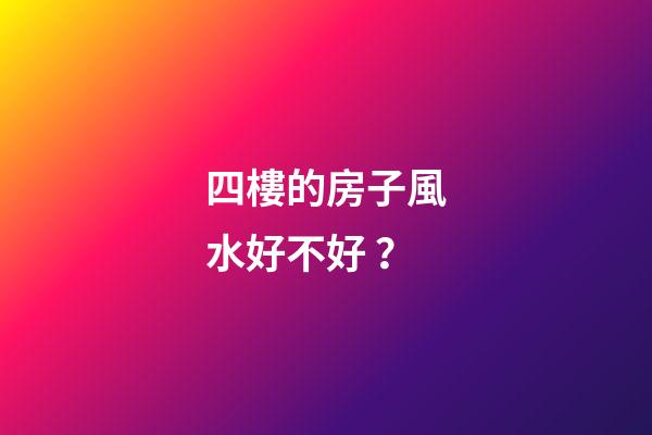 四樓的房子風水好不好？
